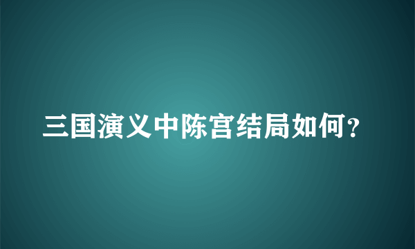 三国演义中陈宫结局如何？