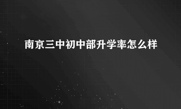 南京三中初中部升学率怎么样