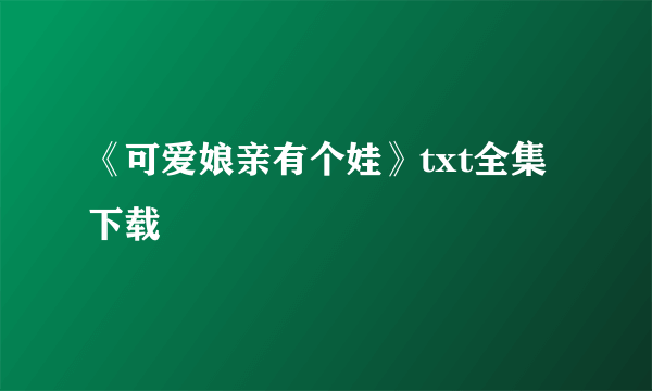 《可爱娘亲有个娃》txt全集下载