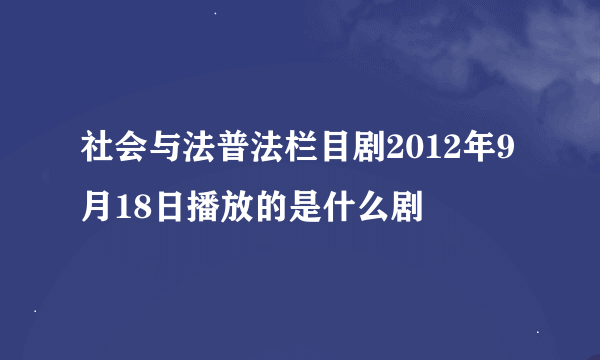 社会与法普法栏目剧2012年9月18日播放的是什么剧