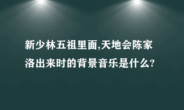 新少林五祖里面,天地会陈家洛出来时的背景音乐是什么?