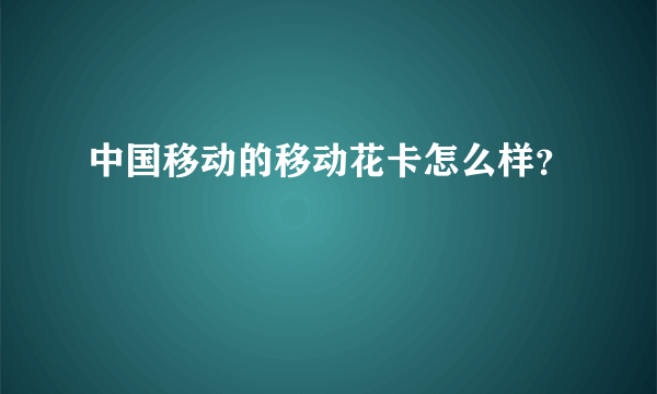 中国移动的移动花卡怎么样？