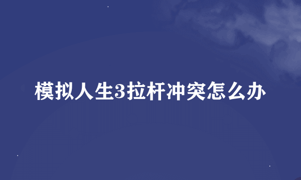 模拟人生3拉杆冲突怎么办