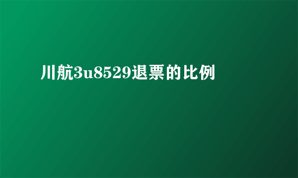 川航3u8529退票的比例