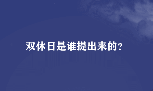 双休日是谁提出来的？