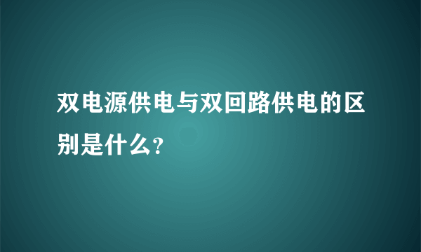 双电源供电与双回路供电的区别是什么？