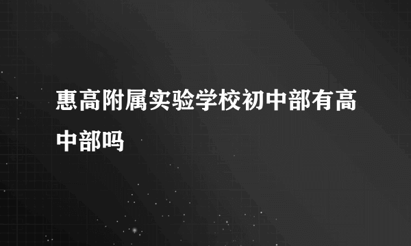 惠高附属实验学校初中部有高中部吗