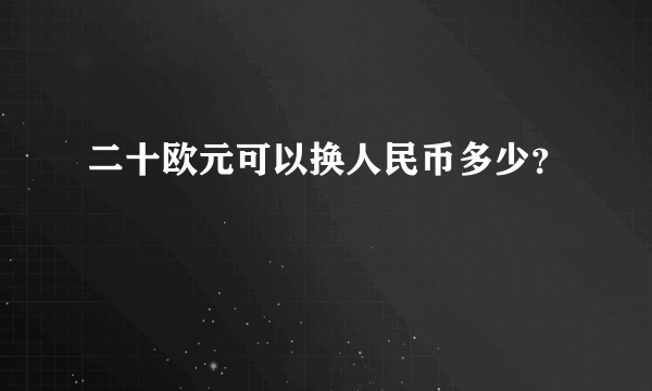 二十欧元可以换人民币多少？