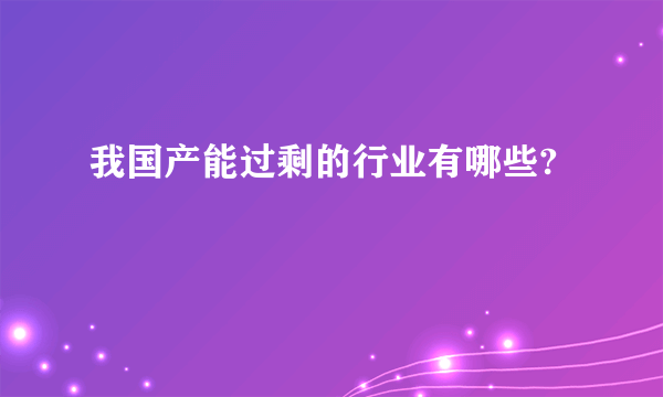 我国产能过剩的行业有哪些?