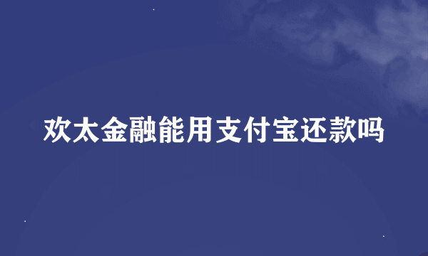 欢太金融能用支付宝还款吗