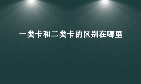 一类卡和二类卡的区别在哪里