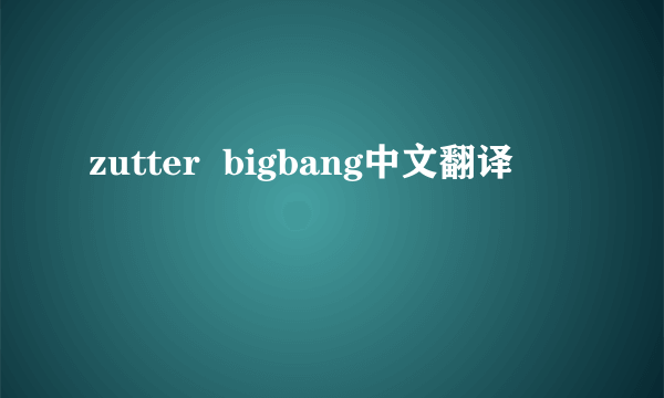 zutter  bigbang中文翻译