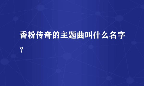 香粉传奇的主题曲叫什么名字？