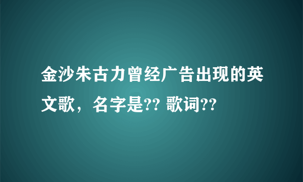 金沙朱古力曾经广告出现的英文歌，名字是?? 歌词??