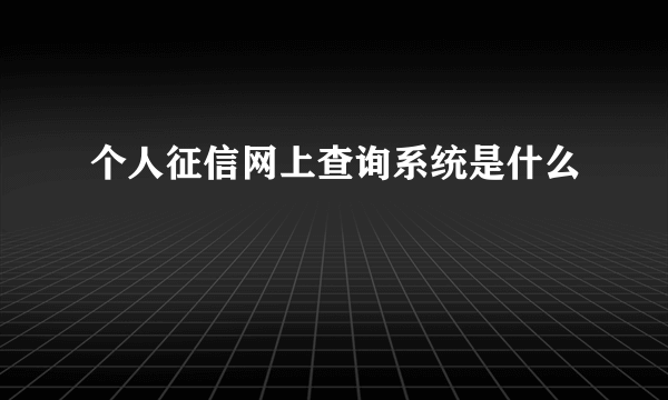 个人征信网上查询系统是什么