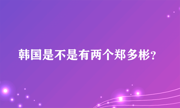 韩国是不是有两个郑多彬？