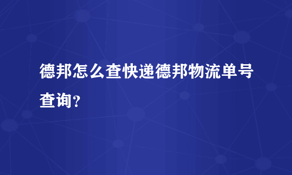 德邦怎么查快递德邦物流单号查询？