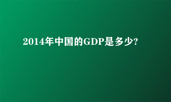 2014年中国的GDP是多少?