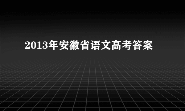 2013年安徽省语文高考答案