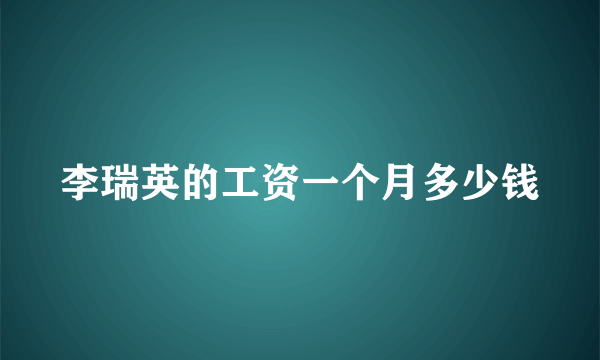 李瑞英的工资一个月多少钱