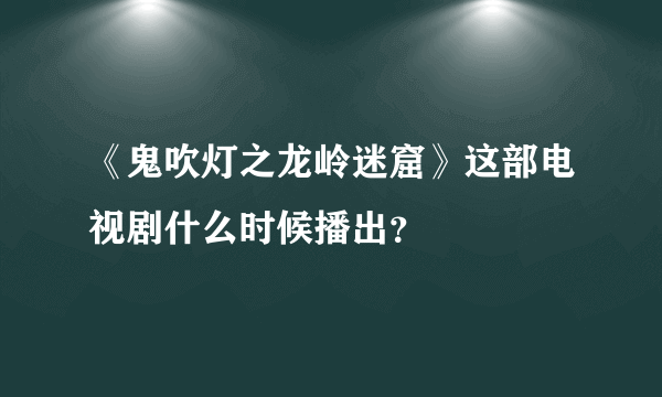 《鬼吹灯之龙岭迷窟》这部电视剧什么时候播出？