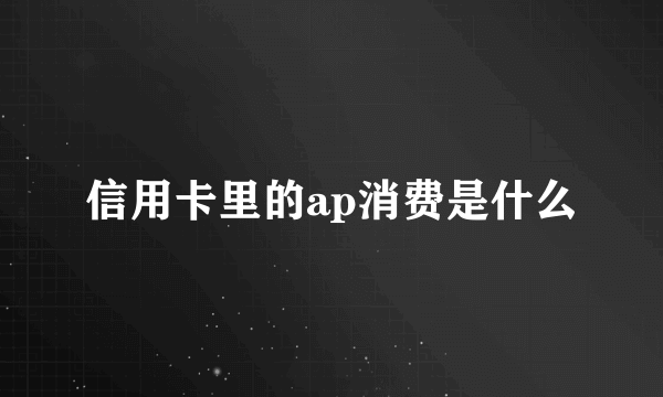 信用卡里的ap消费是什么