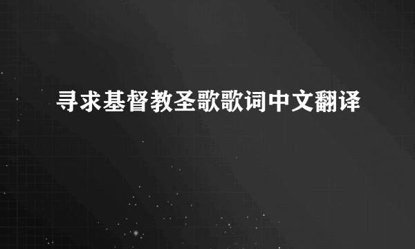 寻求基督教圣歌歌词中文翻译