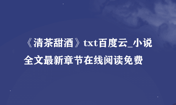 《清茶甜酒》txt百度云_小说全文最新章节在线阅读免费