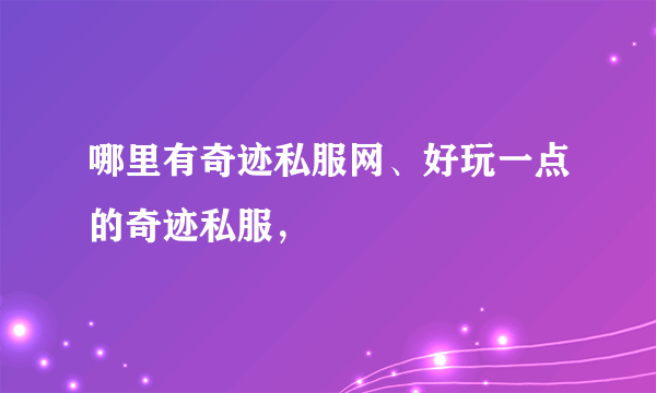 哪里有奇迹私服网、好玩一点的奇迹私服，