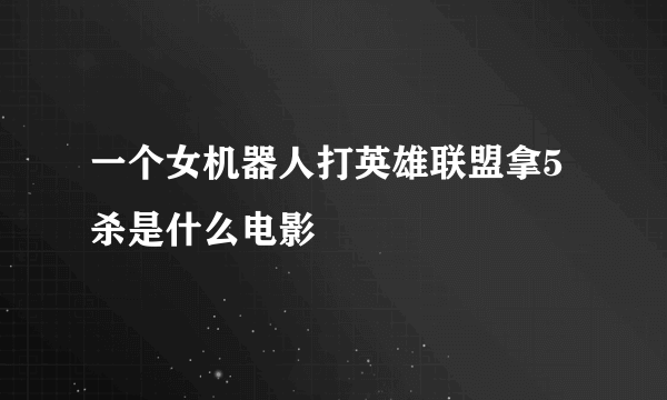 一个女机器人打英雄联盟拿5杀是什么电影