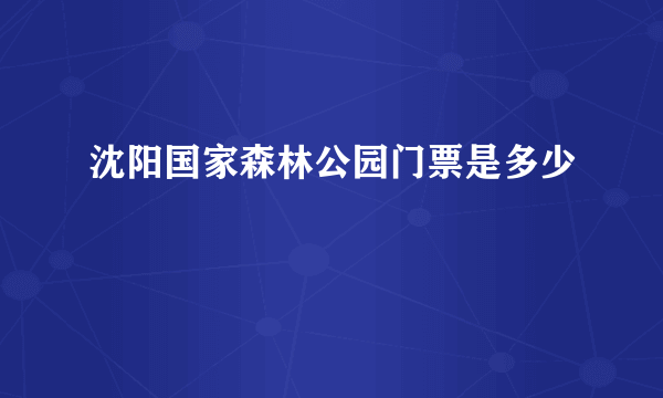 沈阳国家森林公园门票是多少