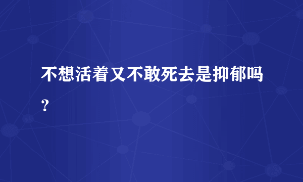 不想活着又不敢死去是抑郁吗？