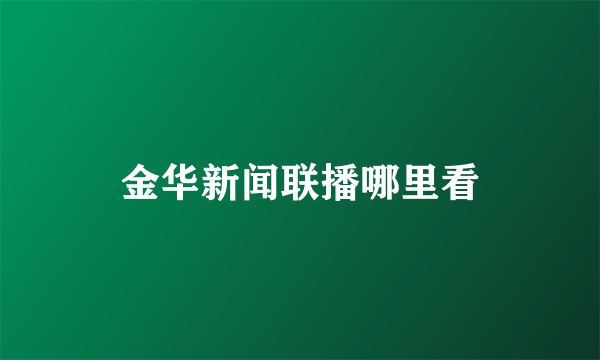 金华新闻联播哪里看