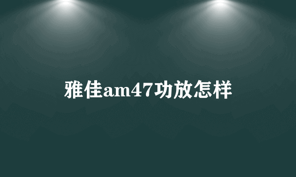 雅佳am47功放怎样