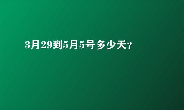 3月29到5月5号多少天？