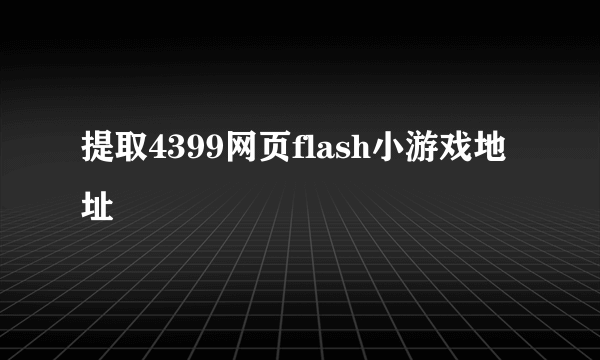 提取4399网页flash小游戏地址