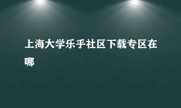 上海大学乐乎社区下载专区在哪