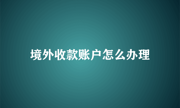 境外收款账户怎么办理