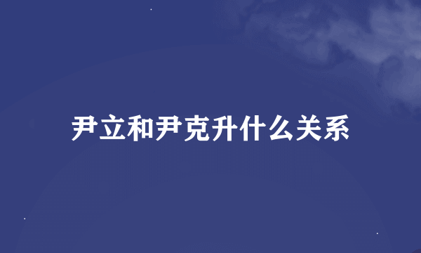 尹立和尹克升什么关系