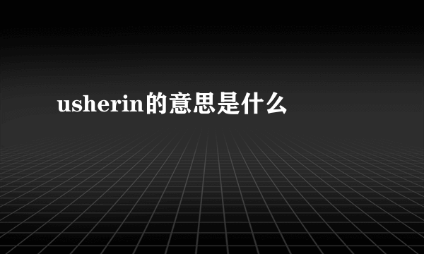 usherin的意思是什么