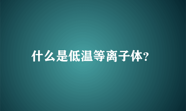 什么是低温等离子体？