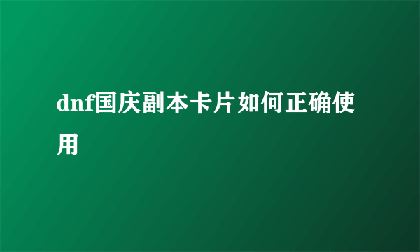 dnf国庆副本卡片如何正确使用