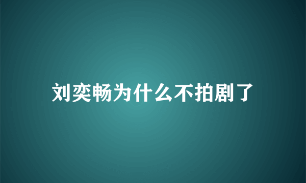 刘奕畅为什么不拍剧了