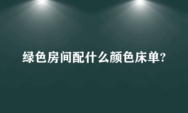 绿色房间配什么颜色床单?