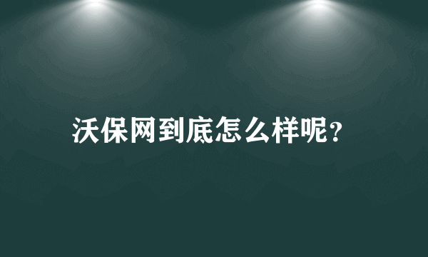 沃保网到底怎么样呢？