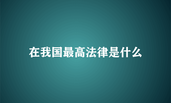 在我国最高法律是什么