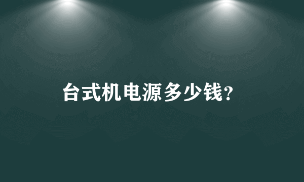 台式机电源多少钱？