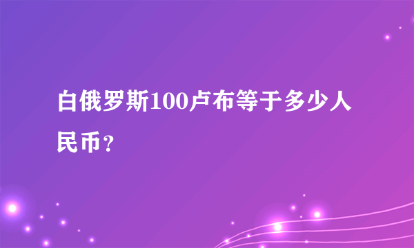 白俄罗斯100卢布等于多少人民币？