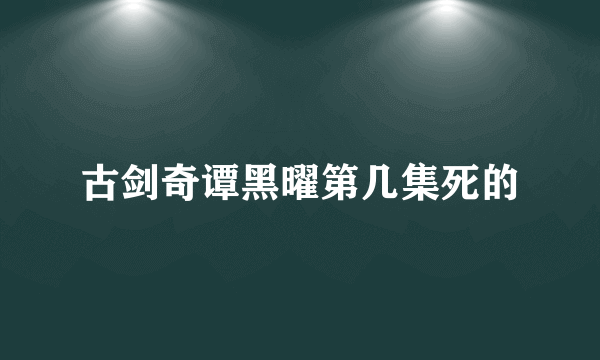 古剑奇谭黑曜第几集死的