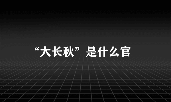 “大长秋”是什么官﹖